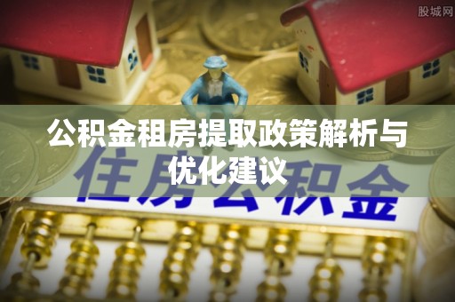 秀英公积金租房提取政策解析与优化建议