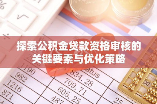秀英探索公积金贷款资格审核的关键要素与优化策略
