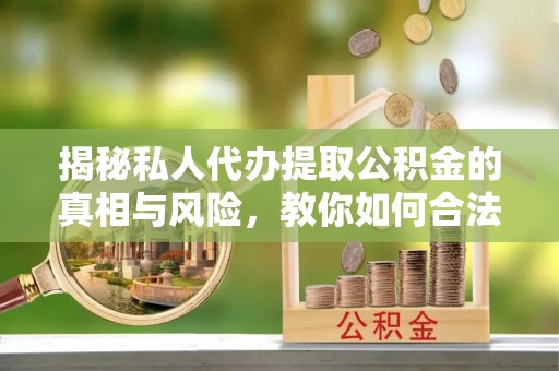 秀英揭秘私人代办提取公积金的真相与风险，教你如何合法高效操作