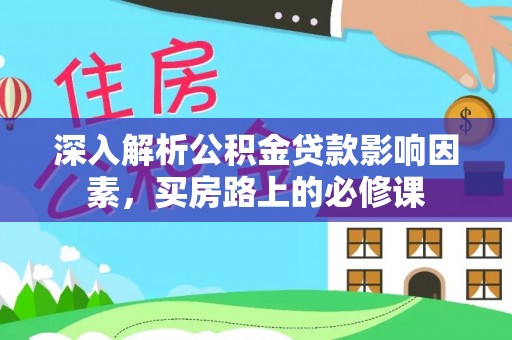 秀英深入解析公积金贷款影响因素，买房路上的必修课