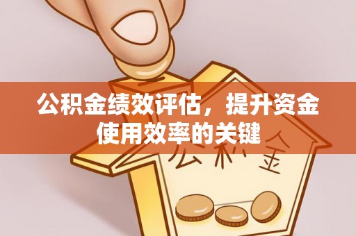 秀英公积金绩效评估，提升资金使用效率的关键