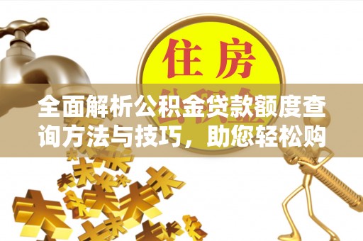秀英全面解析公积金贷款额度查询方法与技巧，助您轻松购房