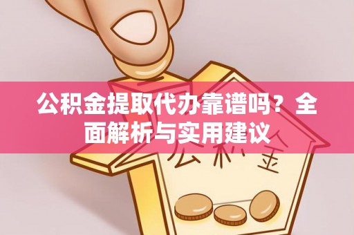 秀英公积金提取代办靠谱吗？全面解析与实用建议