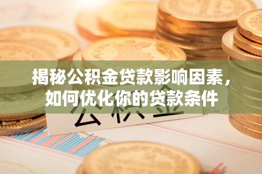 秀英揭秘公积金贷款影响因素，如何优化你的贷款条件