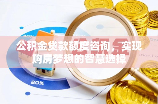 秀英公积金贷款额度咨询，实现购房梦想的智慧选择