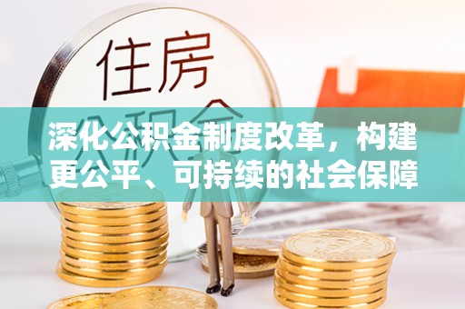 秀英深化公积金制度改革，构建更公平、可持续的社会保障体系