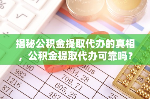秀英揭秘公积金提取代办的真相，公积金提取代办可靠吗？