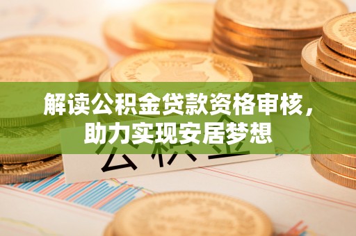 秀英解读公积金贷款资格审核，助力实现安居梦想