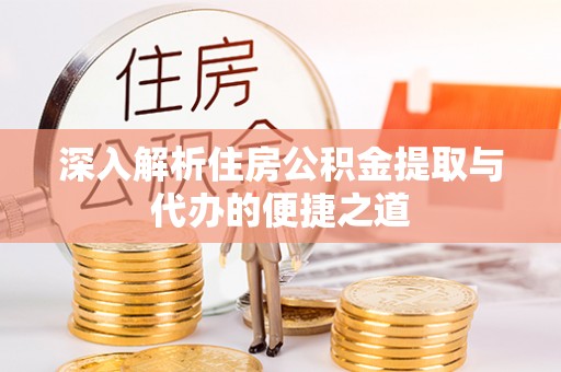 秀英深入解析住房公积金提取与代办的便捷之道