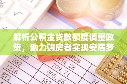秀英解析公积金贷款额度调整政策，助力购房者实现安居梦想