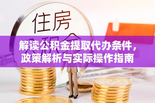 秀英解读公积金提取代办条件，政策解析与实际操作指南