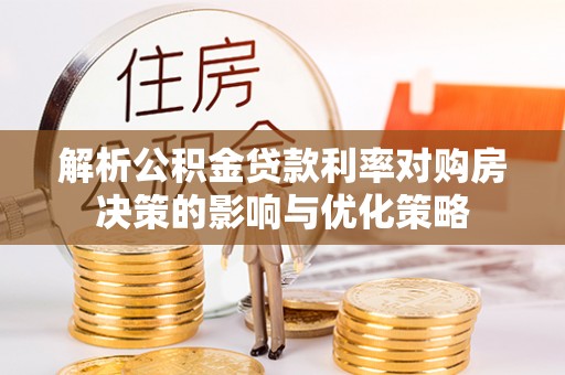 秀英解析公积金贷款利率对购房决策的影响与优化策略