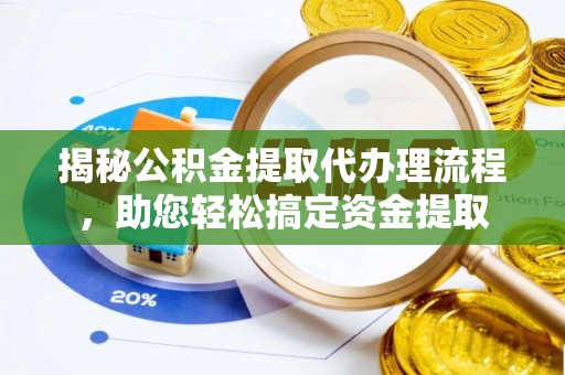 秀英揭秘公积金提取代办理流程，助您轻松搞定资金提取