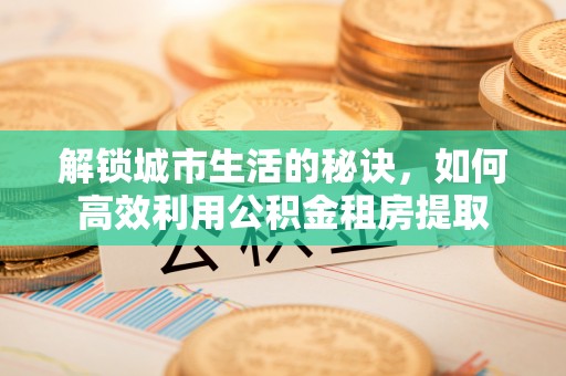 秀英解锁城市生活的秘诀，如何高效利用公积金租房提取