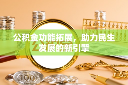 秀英公积金功能拓展，助力民生发展的新引擎