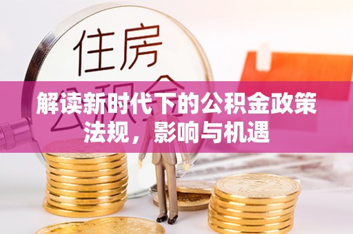 秀英解读新时代下的公积金政策法规，影响与机遇