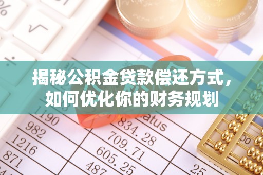 秀英揭秘公积金贷款偿还方式，如何优化你的财务规划