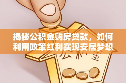 秀英揭秘公积金购房贷款，如何利用政策红利实现安居梦想