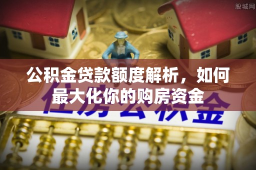 秀英公积金贷款额度解析，如何最大化你的购房资金