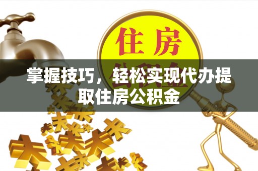 秀英掌握技巧，轻松实现代办提取住房公积金