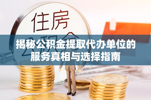 秀英揭秘公积金提取代办单位的服务真相与选择指南