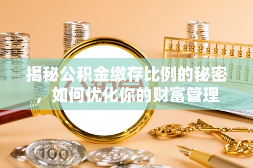 秀英揭秘公积金缴存比例的秘密，如何优化你的财富管理