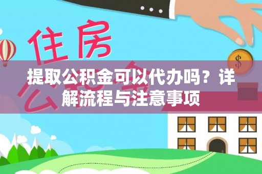 秀英提取公积金可以代办吗？详解流程与注意事项