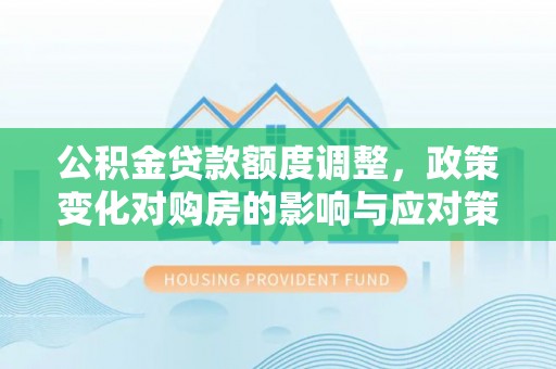 秀英公积金贷款额度调整，政策变化对购房的影响与应对策略