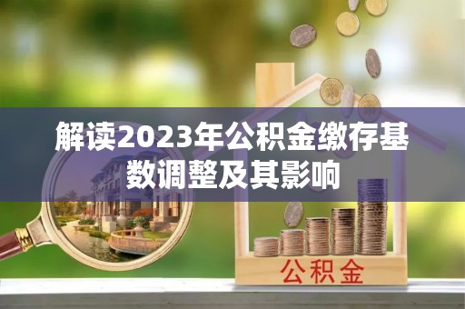 秀英解读2023年公积金缴存基数调整及其影响