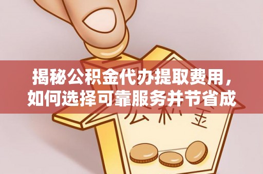 秀英揭秘公积金代办提取费用，如何选择可靠服务并节省成本