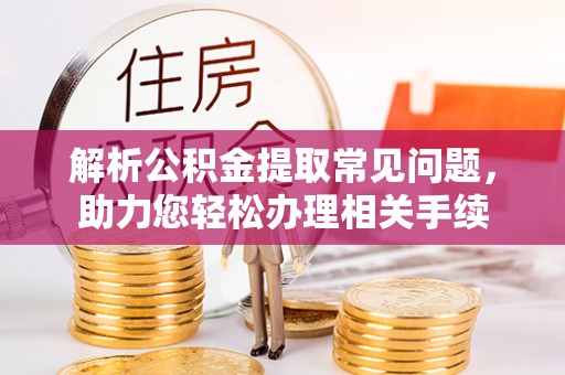 秀英解析公积金提取常见问题，助力您轻松办理相关手续