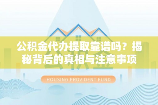秀英公积金代办提取靠谱吗？揭秘背后的真相与注意事项