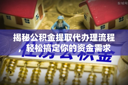 秀英揭秘公积金提取代办理流程，轻松搞定你的资金需求