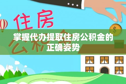 秀英掌握代办提取住房公积金的正确姿势