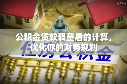 秀英公积金贷款调整后的计算，优化你的财务规划