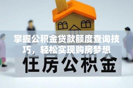 秀英掌握公积金贷款额度查询技巧，轻松实现购房梦想