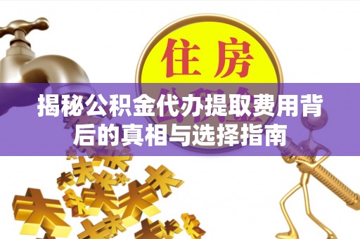 秀英揭秘公积金代办提取费用背后的真相与选择指南