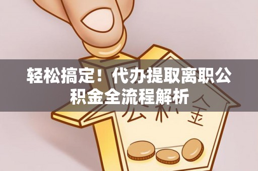 秀英轻松搞定！代办提取离职公积金全流程解析