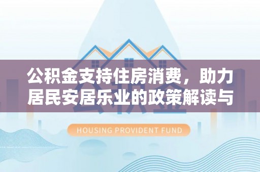 秀英公积金支持住房消费，助力居民安居乐业的政策解读与展望