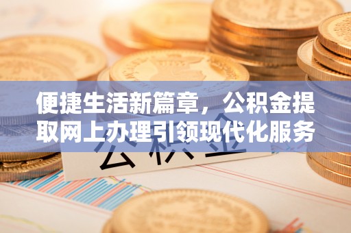 秀英便捷生活新篇章，公积金提取网上办理引领现代化服务