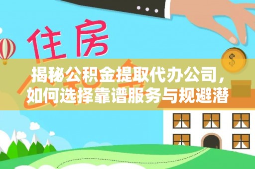 秀英揭秘公积金提取代办公司，如何选择靠谱服务与规避潜在风险