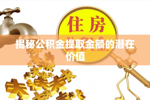 秀英揭秘公积金提取金额的潜在价值