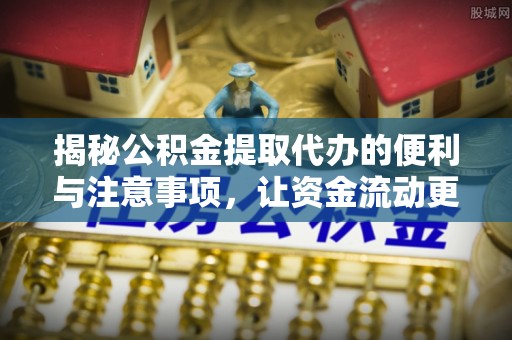 秀英揭秘公积金提取代办的便利与注意事项，让资金流动更高效