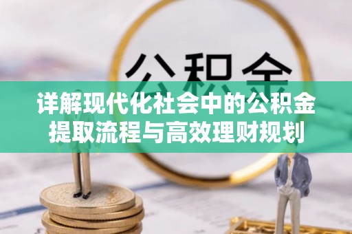 秀英详解现代化社会中的公积金提取流程与高效理财规划