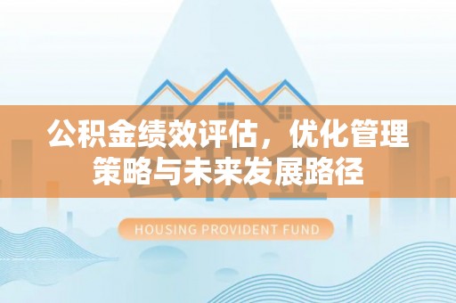 秀英公积金绩效评估，优化管理策略与未来发展路径