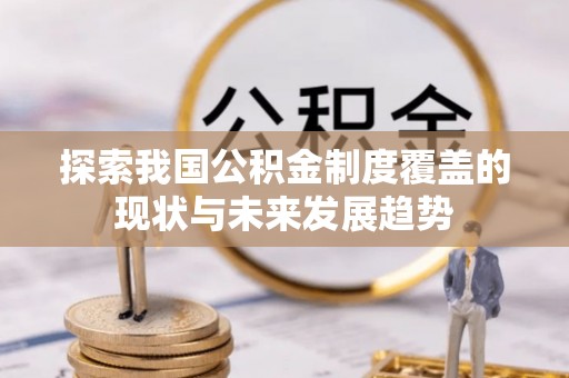 秀英探索我国公积金制度覆盖的现状与未来发展趋势