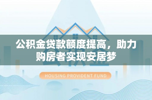 秀英公积金贷款额度提高，助力购房者实现安居梦