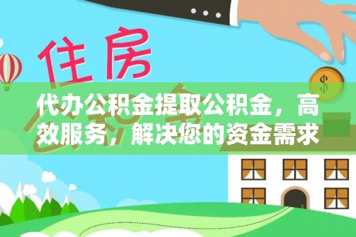 秀英代办公积金提取公积金，高效服务，解决您的资金需求