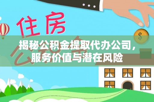 秀英揭秘公积金提取代办公司，服务价值与潜在风险