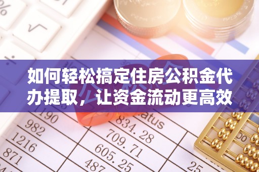 秀英如何轻松搞定住房公积金代办提取，让资金流动更高效